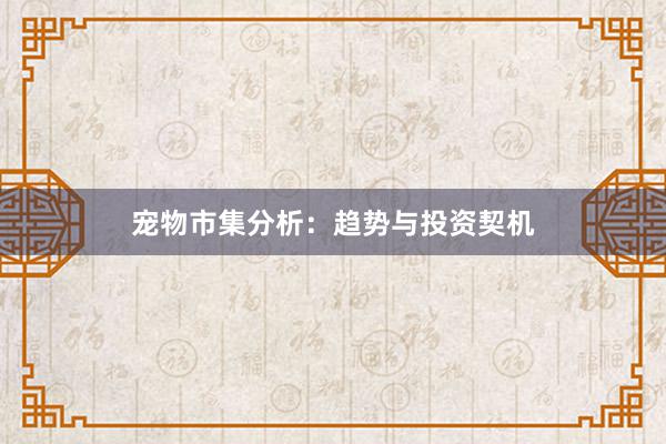 宠物市集分析:趋势与投资契机