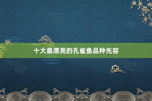十大最漂亮的孔雀鱼品种先容