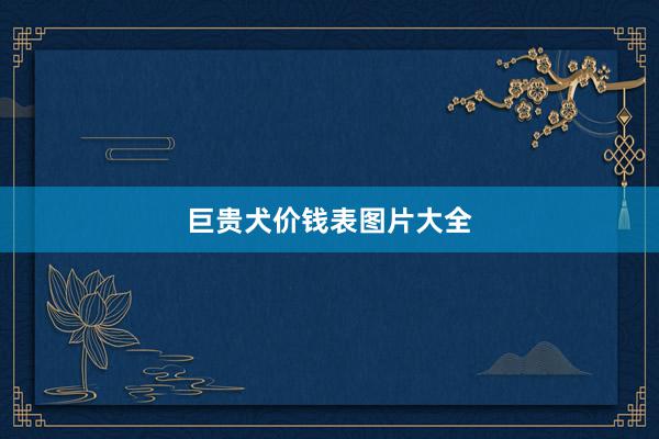 巨贵犬价钱表图片大全